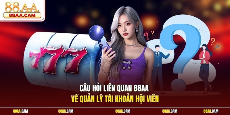 Câu hỏi liên quan 88aa về quản lý tài khoản hội viên