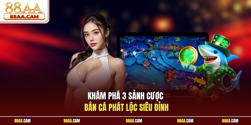 Khám phá 3 sảnh cược bắn cá phát lộc siêu đỉnh
