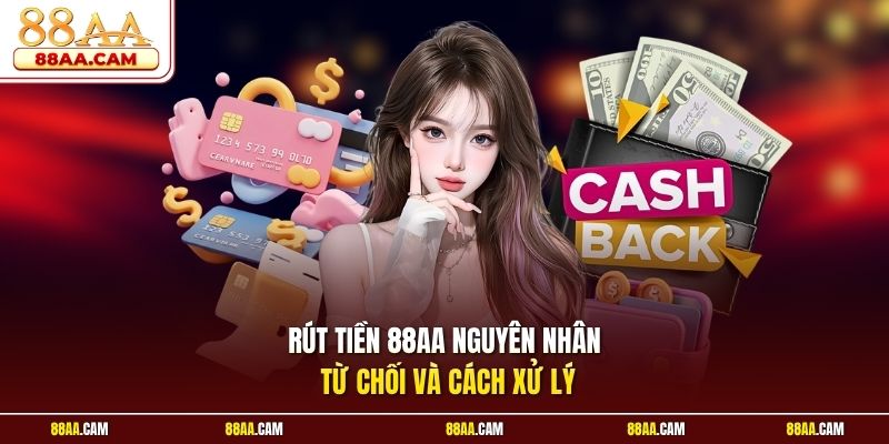 Rút tiền 88aa nguyên nhân từ chối và cách xử lý