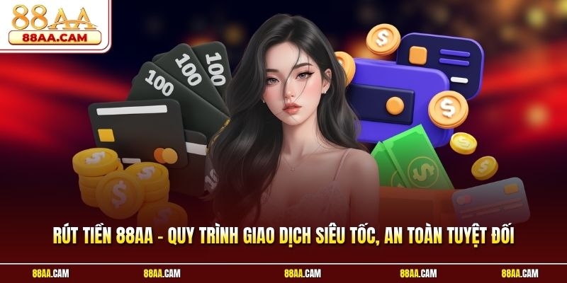 Rút Tiền 88aa – Quy Trình Giao Dịch Siêu Tốc, An Toàn Tuyệt Đối