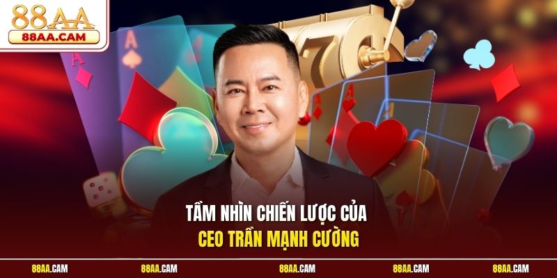 Tầm Nhìn Chiến Lược Của CEO Trần Mạnh Cường