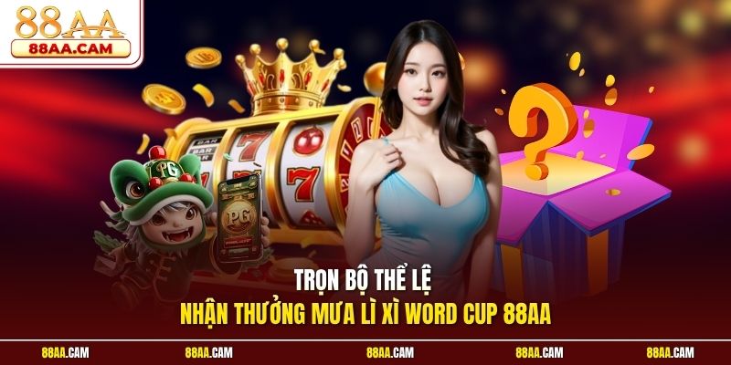 Trọn Bộ Thể Lệ Nhận Thưởng Mưa Lì Xì World Cup 88aa