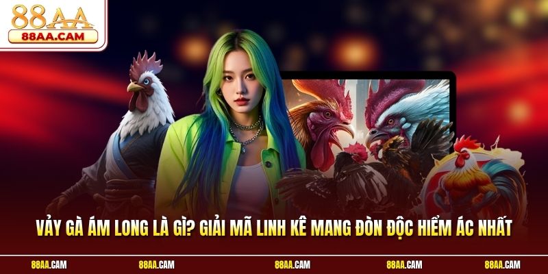 Vảy gà ám long là gì? Giải mã linh kê mang đòn độc hiểm ác nhất